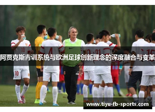 阿贾克斯青训系统与欧洲足球创新理念的深度融合与变革