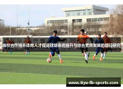 高校合作培养体育人才促进球场表现提升与综合素质发展的路径研究