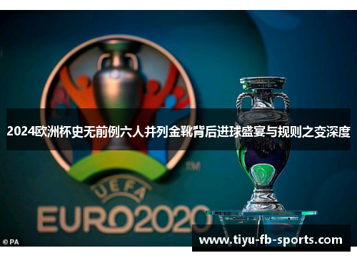 2024欧洲杯史无前例六人并列金靴背后进球盛宴与规则之变深度 2024欧洲杯史无前例六人并列金靴背后进球盛宴与规则之变深度