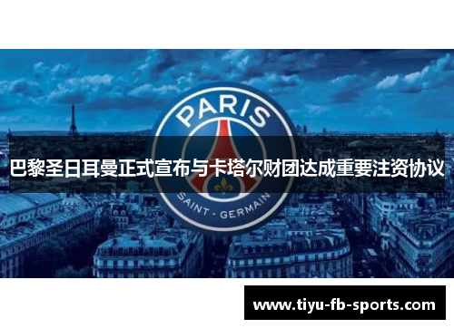 巴黎圣日耳曼正式宣布与卡塔尔财团达成重要注资协议 巴黎圣日耳曼正式宣布与卡塔尔财团达成重要注资协议