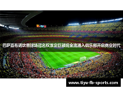 巴萨宣布诺坎普球场冠名权落定巨额现金流涌入俱乐部开启商业时代 巴萨宣布诺坎普球场冠名权落定巨额现金流涌入俱乐部开启商业时代