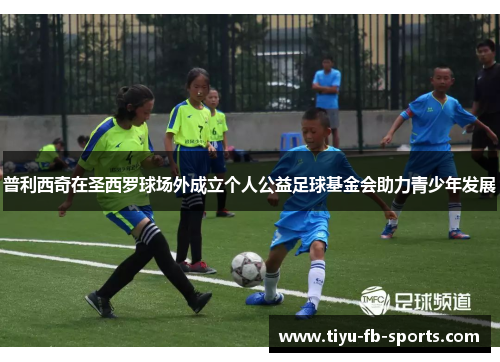 普利西奇在圣西罗球场外成立个人公益足球基金会助力青少年发展 普利西奇在圣西罗球场外成立个人公益足球基金会助力青少年发展