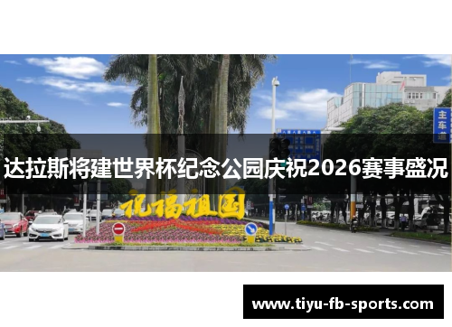 达拉斯将建世界杯纪念公园庆祝2026赛事盛况 达拉斯将建世界杯纪念公园庆祝2026赛事盛况