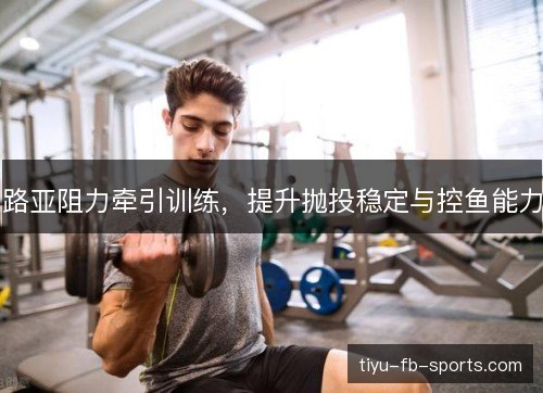 路亚阻力牵引训练，提升抛投稳定与控鱼能力