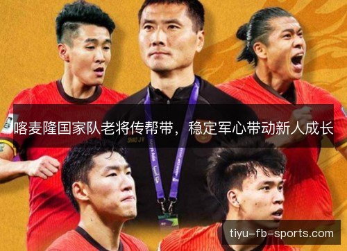 喀麦隆国家队老将传帮带,稳定军心带动新人成长 喀麦隆国家队老将传帮带,稳定军心带动新人成长
